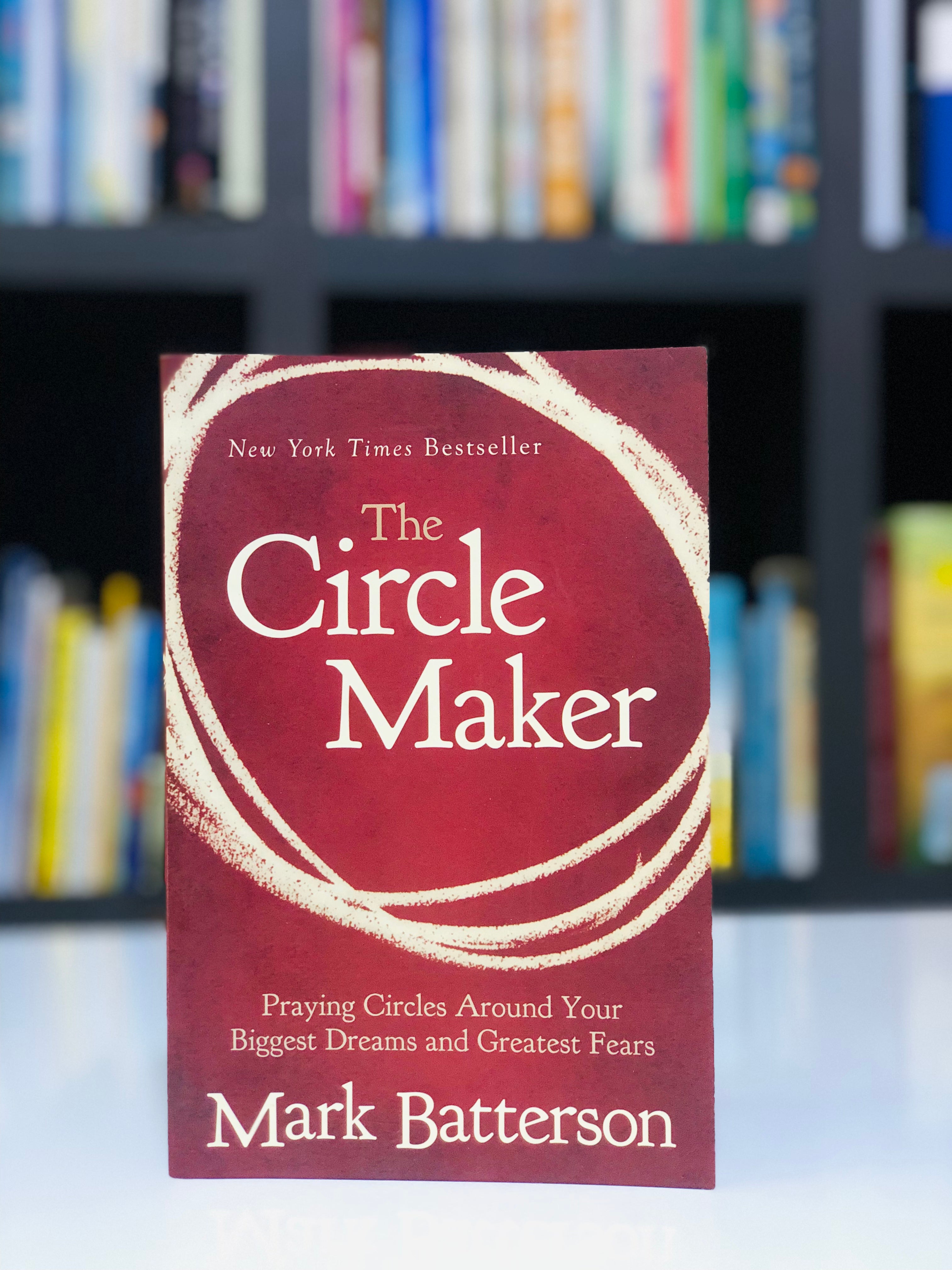 The Circle Maker: Praying Circles Around Your Biggest Dreams and Greatest Fears