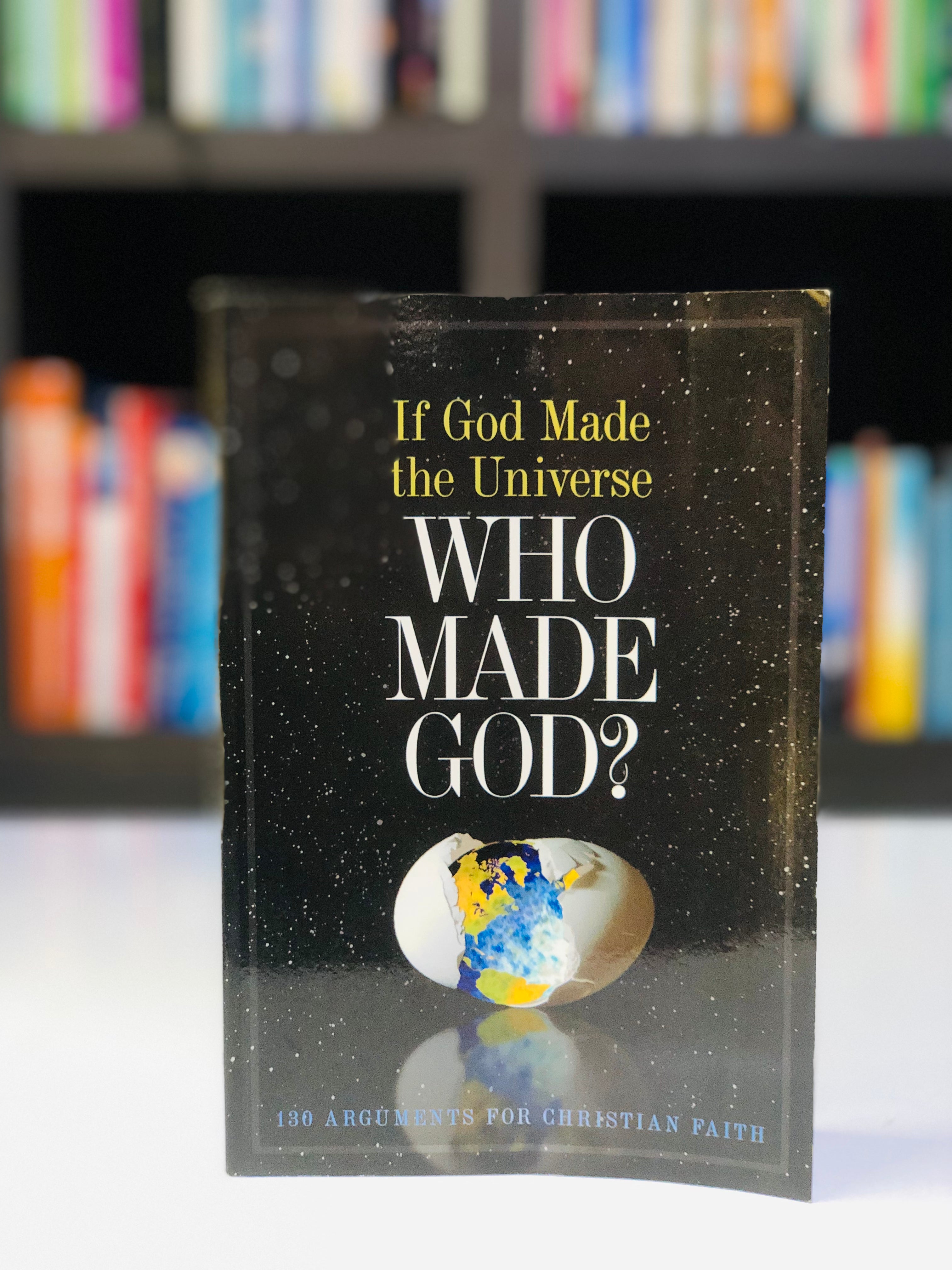 If God Made the Universe, Who Made God?: 130 Arguments for Christian Faith